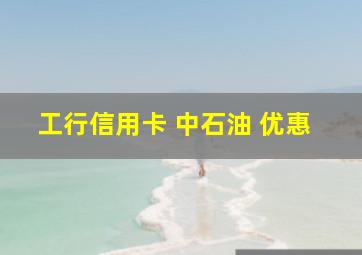 工行信用卡 中石油 优惠